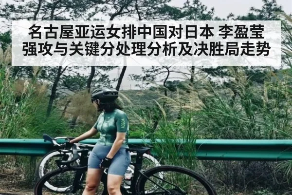 名古屋亚运女排中国对日本 李盈莹强攻与关键分处理分析及决胜局走势