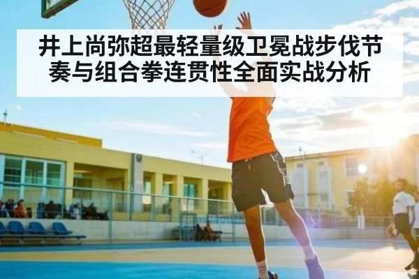井上尚弥超最轻量级卫冕战步伐节奏与组合拳连贯性全面实战分析